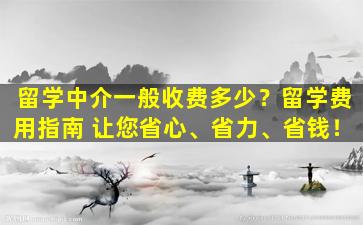 留学中介一般收费多少？留学费用指南 让您省心、省力、省钱！